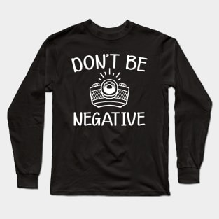 Photographer - Don't be negative Long Sleeve T-Shirt